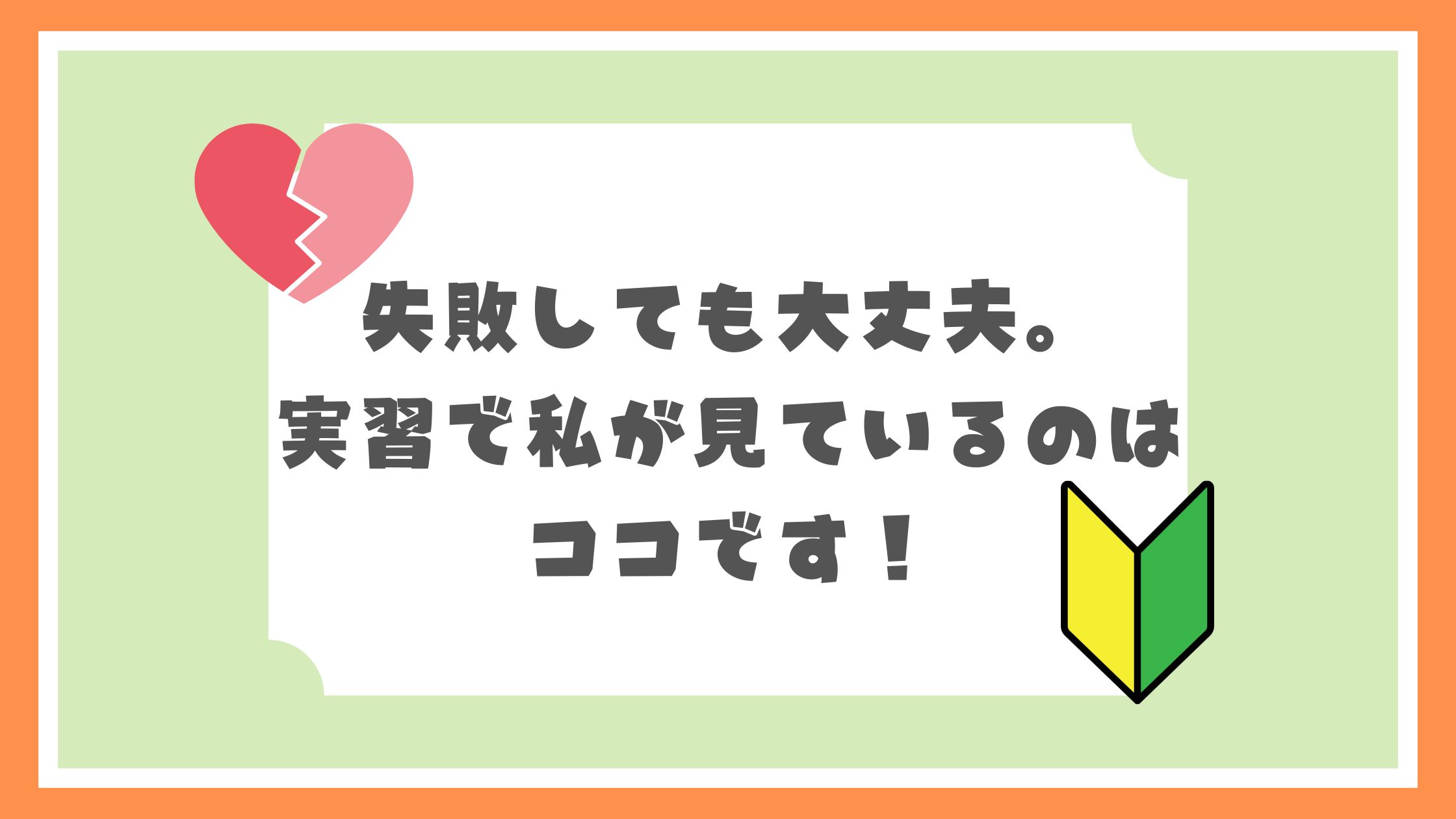 失敗しても大丈夫。実習で私が見ているのはココです！