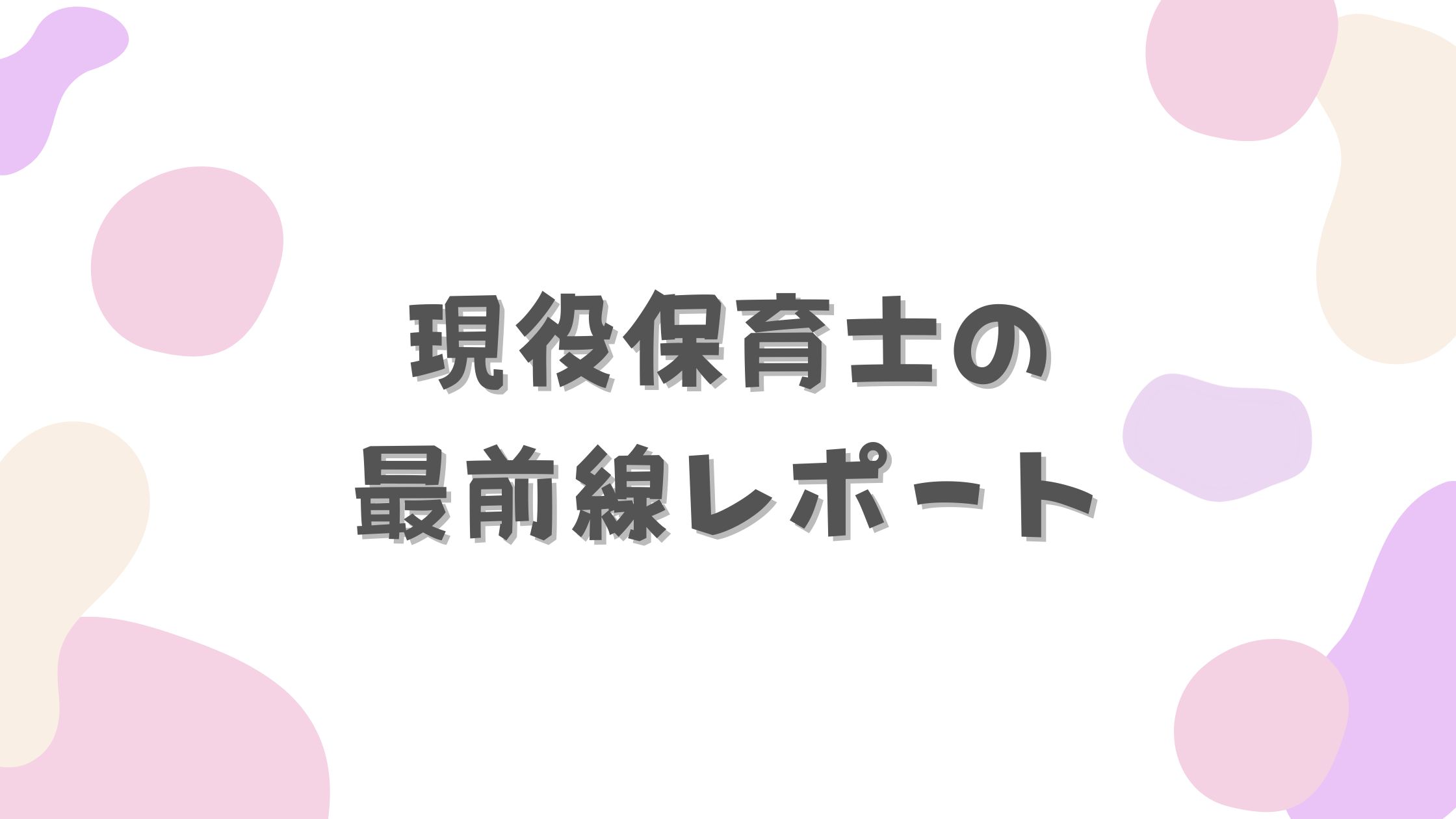 現役保育士の最前線レポート